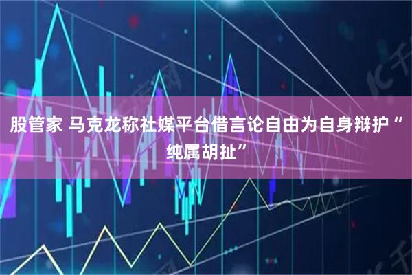 股管家 马克龙称社媒平台借言论自由为自身辩护“纯属胡扯”