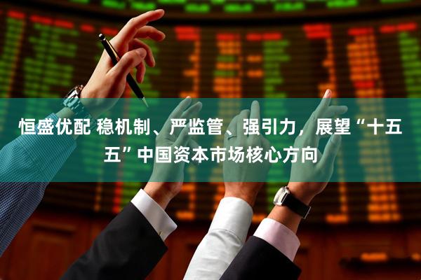 恒盛优配 稳机制、严监管、强引力，展望“十五五”中国资本市场核心方向