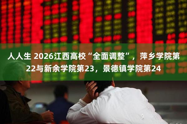 人人生 2026江西高校“全面调整”，萍乡学院第22与新余学院第23，景德镇学院第24