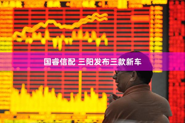 国睿信配 三阳发布三款新车