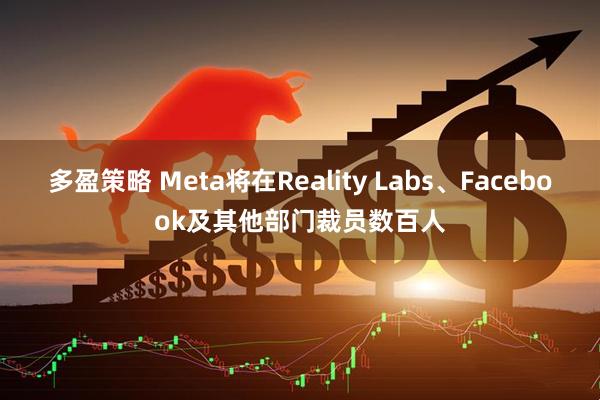 多盈策略 Meta将在Reality Labs、Facebook及其他部门裁员数百人