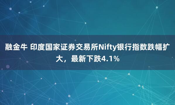 融金牛 印度国家证券交易所Nifty银行指数跌幅扩大，最新下跌4.1%