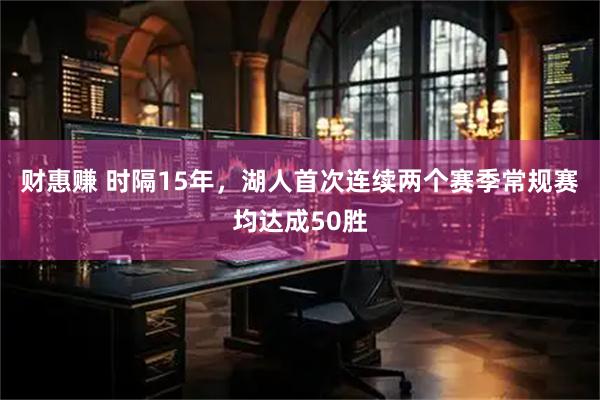 财惠赚 时隔15年，湖人首次连续两个赛季常规赛均达成50胜