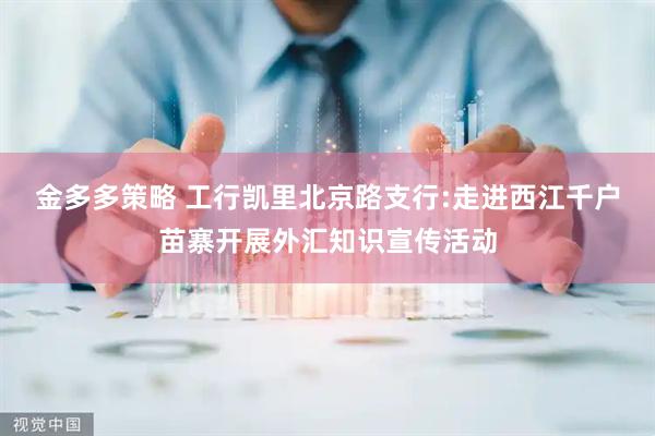 金多多策略 工行凯里北京路支行:走进西江千户苗寨开展外汇知识宣传活动