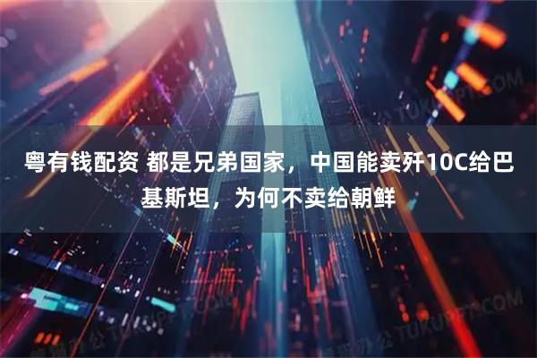 粤有钱配资 都是兄弟国家，中国能卖歼10C给巴基斯坦，为何不卖给朝鲜
