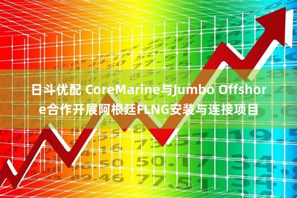 日斗优配 CoreMarine与Jumbo Offshore合作开展阿根廷FLNG安装与连接项目