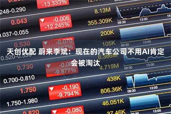天创优配 蔚来李斌：现在的汽车公司不用AI肯定会被淘汰