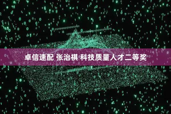 卓信速配 张治祺 科技质量人才二等奖