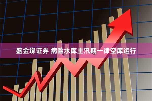 盛金缘证券 病险水库主汛期一律空库运行
