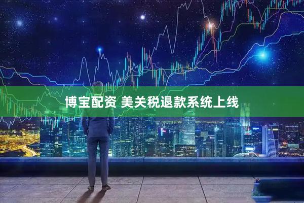 博宝配资 美关税退款系统上线