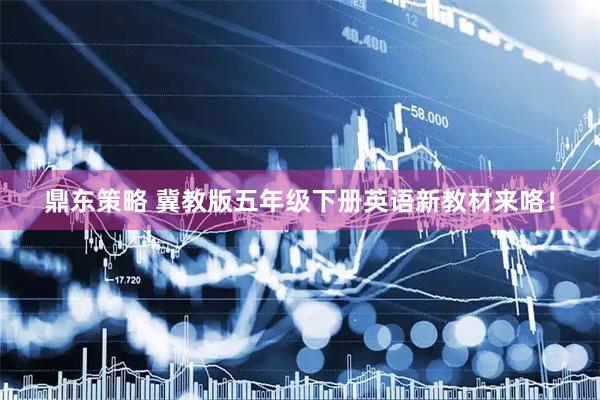 鼎东策略 冀教版五年级下册英语新教材来咯！