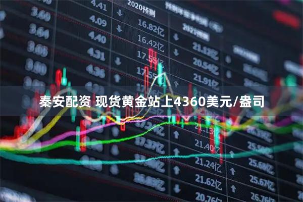 秦安配资 现货黄金站上4360美元/盎司